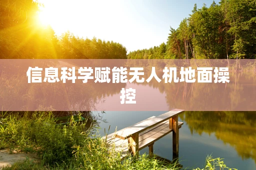 信息科学赋能无人机地面操控