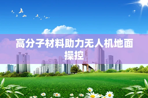 高分子材料助力无人机地面操控