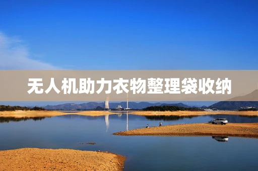 无人机助力衣物整理袋收纳