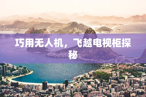 巧用无人机，飞越电视柜探秘