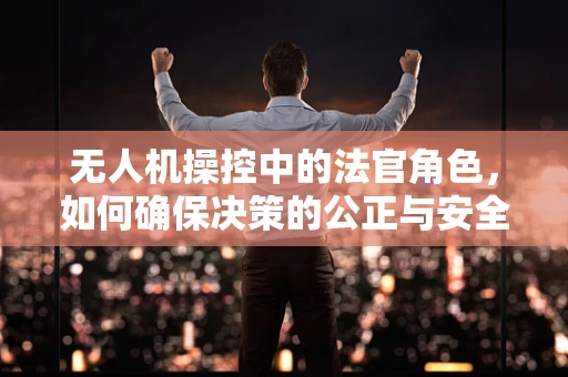 无人机操控中的法官角色，如何确保决策的公正与安全？