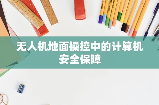 无人机地面操控中的计算机安全保障