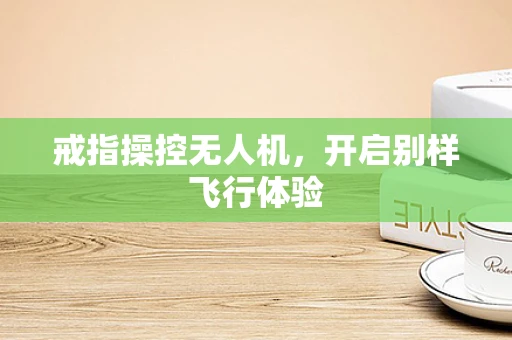 戒指操控无人机，开启别样飞行体验