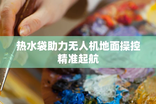 热水袋助力无人机地面操控精准起航