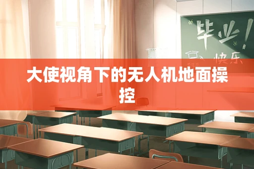 大使视角下的无人机地面操控