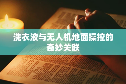 洗衣液与无人机地面操控的奇妙关联