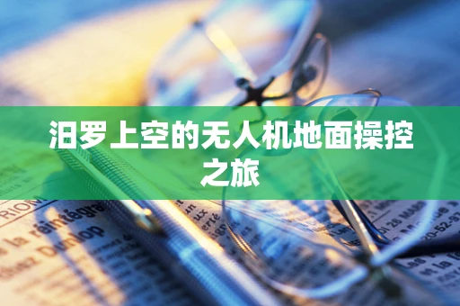 汨罗上空的无人机地面操控之旅
