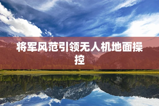 将军风范引领无人机地面操控