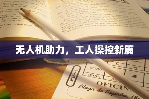 无人机助力，工人操控新篇