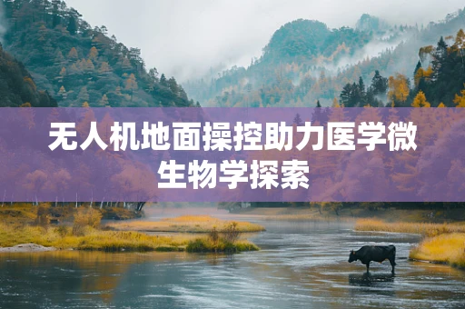 无人机地面操控助力医学微生物学探索