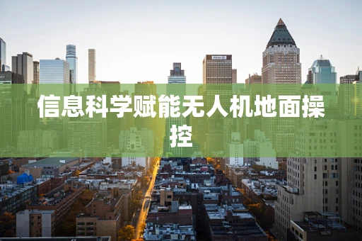信息科学赋能无人机地面操控