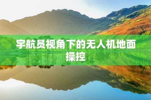 宇航员视角下的无人机地面操控