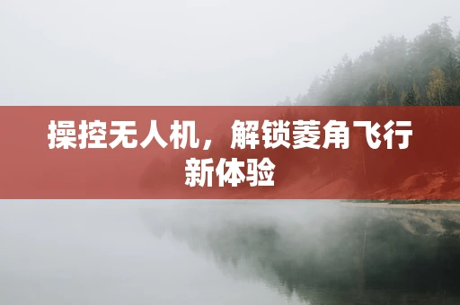操控无人机，解锁菱角飞行新体验