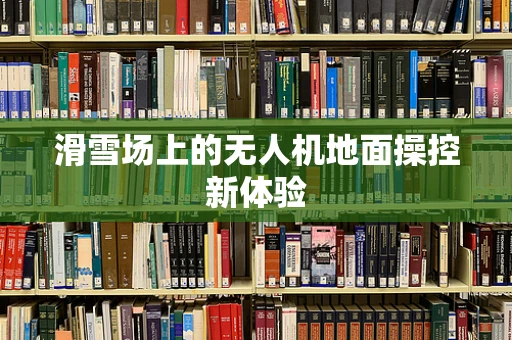 滑雪场上的无人机地面操控新体验