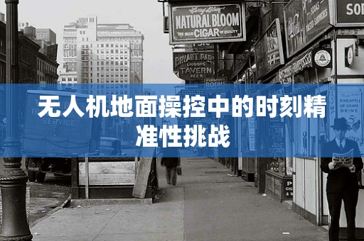 无人机地面操控中的时刻精准性挑战