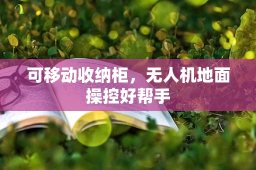 可移动收纳柜，无人机地面操控好帮手