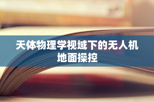 天体物理学视域下的无人机地面操控