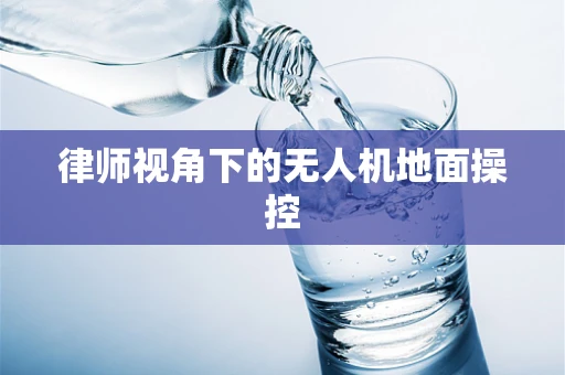 律师视角下的无人机地面操控