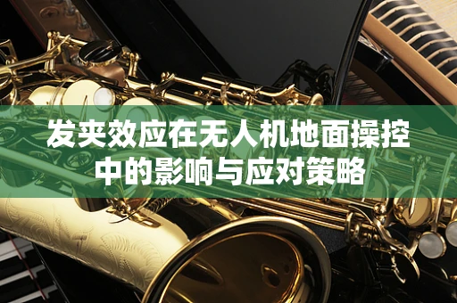 发夹效应在无人机地面操控中的影响与应对策略