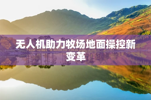 无人机助力牧场地面操控新变革