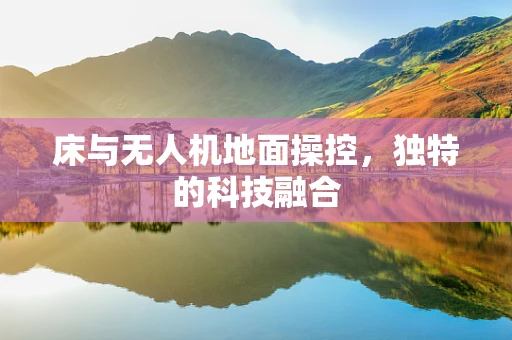 床与无人机地面操控，独特的科技融合