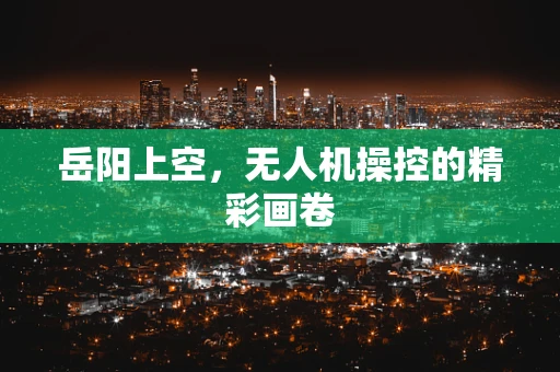 岳阳上空，无人机操控的精彩画卷