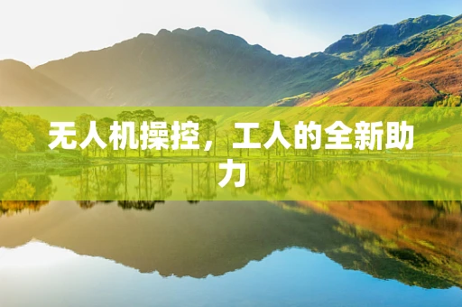 无人机操控，工人的全新助力