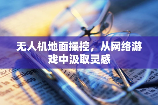 无人机地面操控，从网络游戏中汲取灵感