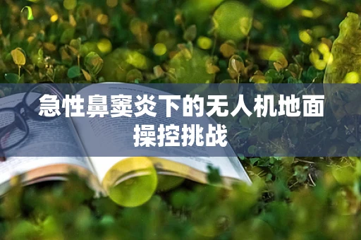 急性鼻窦炎下的无人机地面操控挑战