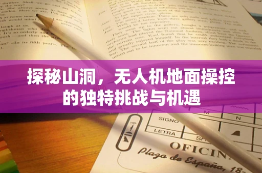 探秘山洞，无人机地面操控的独特挑战与机遇