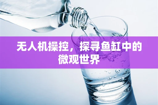 无人机操控，探寻鱼缸中的微观世界
