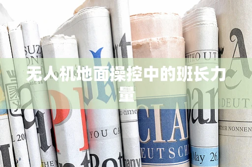 无人机地面操控中的班长力量