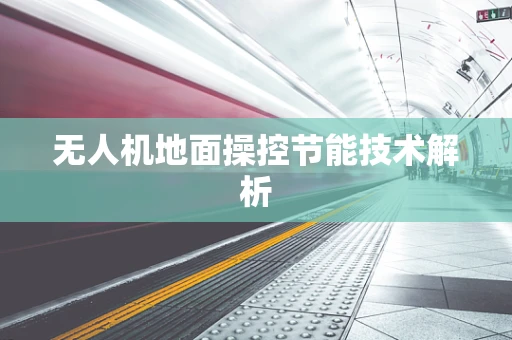 无人机地面操控节能技术解析