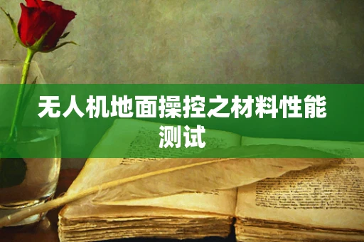 无人机地面操控之材料性能测试