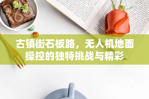 古镇街石板路，无人机地面操控的独特挑战与精彩