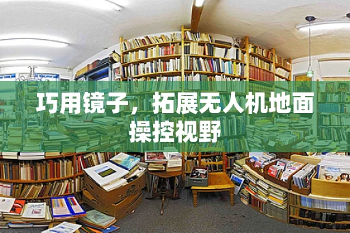 巧用镜子，拓展无人机地面操控视野