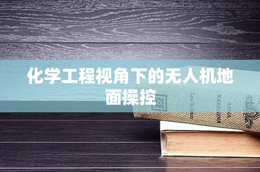 化学工程视角下的无人机地面操控