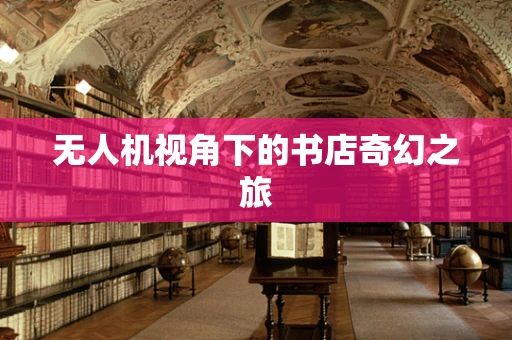 无人机视角下的书店奇幻之旅
