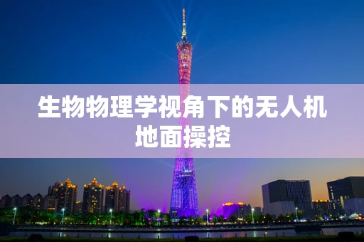 生物物理学视角下的无人机地面操控