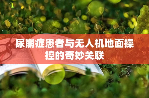 尿崩症患者与无人机地面操控的奇妙关联