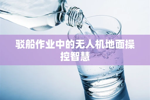 驳船作业中的无人机地面操控智慧