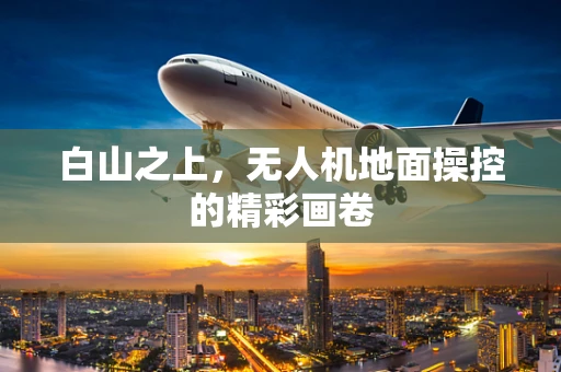 白山之上，无人机地面操控的精彩画卷