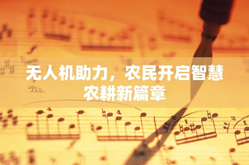 无人机助力，农民开启智慧农耕新篇章