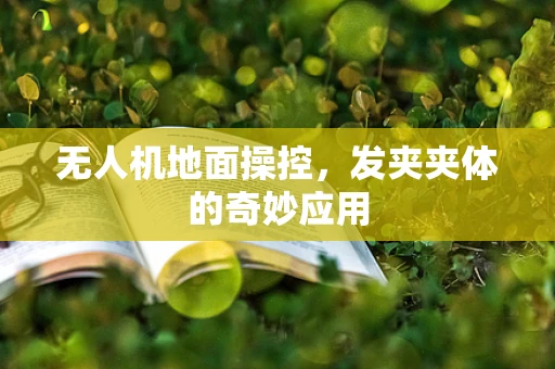 无人机地面操控，发夹夹体的奇妙应用