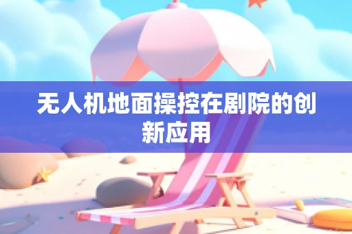 无人机地面操控在剧院的创新应用