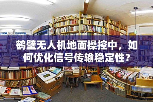 鹤壁无人机地面操控中，如何优化信号传输稳定性？