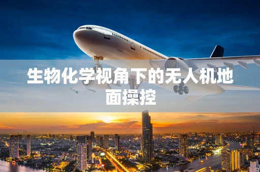 生物化学视角下的无人机地面操控