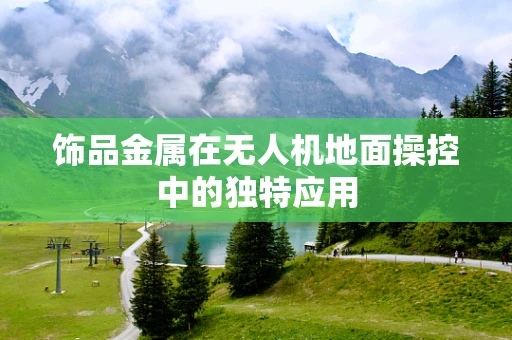 饰品金属在无人机地面操控中的独特应用