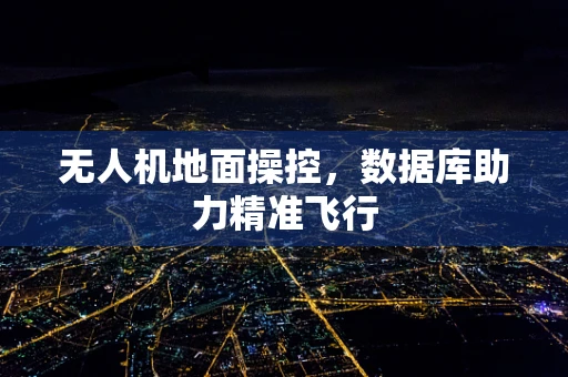 无人机地面操控，数据库助力精准飞行