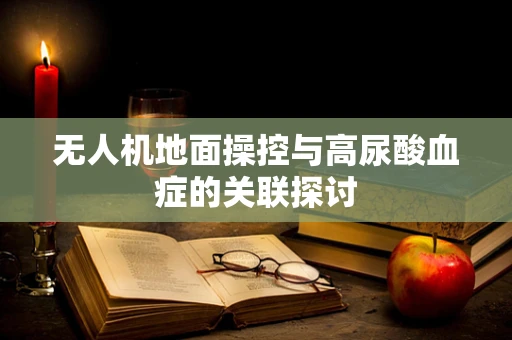 无人机地面操控与高尿酸血症的关联探讨